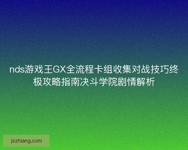 nds游戏王GX全流程卡组收集对战技巧终极攻略指南决斗学院剧情解析
