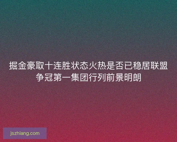 掘金豪取十连胜状态火热是否已稳居联盟争冠第一集团行列前景明朗
