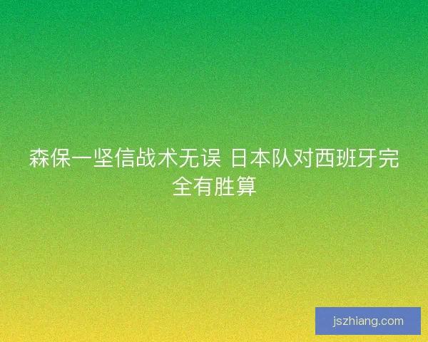 森保一坚信战术无误 日本队对西班牙完全有胜算