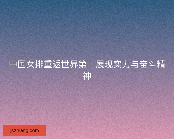 中国女排重返世界第一展现实力与奋斗精神