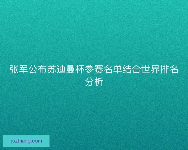 张军公布苏迪曼杯参赛名单结合世界排名分析