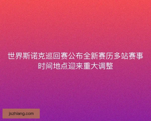 世界斯诺克巡回赛公布全新赛历多站赛事时间地点迎来重大调整 世界斯诺克巡回赛公布全新赛历多站赛事时间地点迎来重大调整