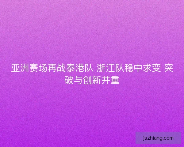 亚洲赛场再战泰港队 浙江队稳中求变 突破与创新并重