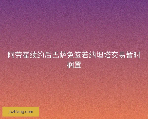 阿劳霍续约后巴萨免签若纳坦塔交易暂时搁置 阿劳霍续约后巴萨免签若纳坦塔交易暂时搁置